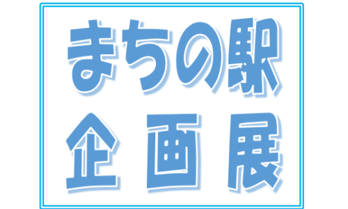 まちの駅 企画展 vol.4　3/28（土）～4/19（日）